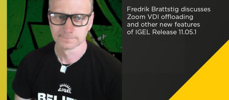 IGEL Releases 11.05.100 – check out the new features here! #WVD part 2 – Covering Zoom VDI offloading with Jeff Kalberg and much more!